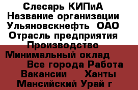 Слесарь КИПиА › Название организации ­ Ульяновскнефть, ОАО › Отрасль предприятия ­ Производство › Минимальный оклад ­ 20 000 - Все города Работа » Вакансии   . Ханты-Мансийский,Урай г.